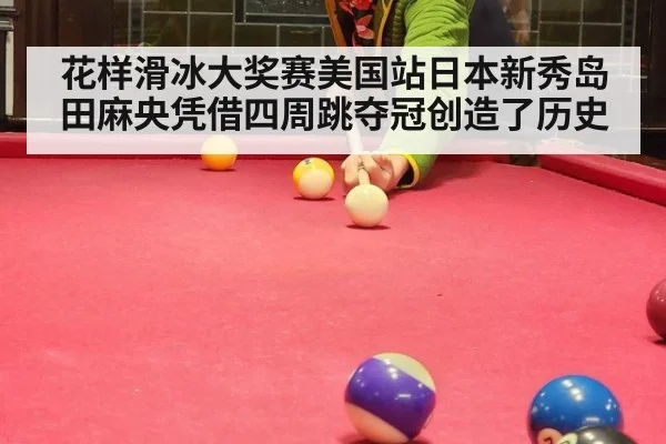 花样滑冰大奖赛美国站日本新秀岛田麻央凭借四周跳夺冠创造了历史