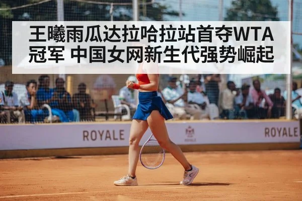 王曦雨瓜达拉哈拉站首夺WTA冠军 中国女网新生代强势崛起
